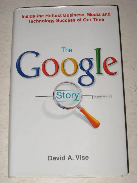 THE GOOGLE STORY: INSIDE THE HOTTEST BUSINESS, MEDIA AND TECHNOLOGY SUCCESS BY DAVID A. VISE