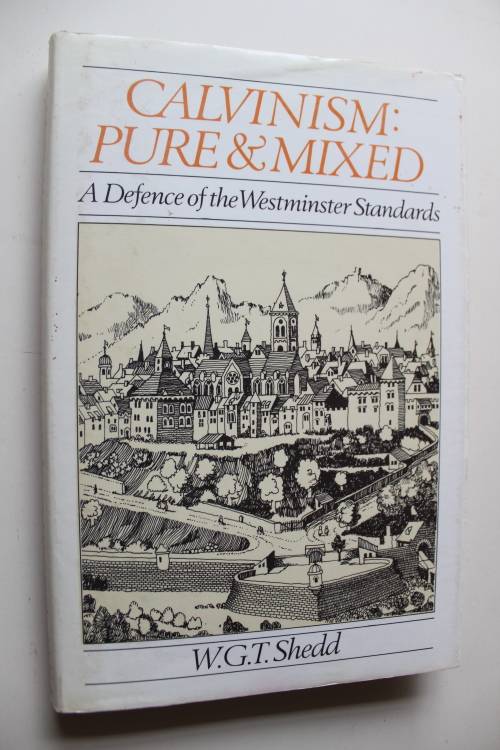 Calvinism pure & mixed - A Defence of the Westminster Standards - Shedd