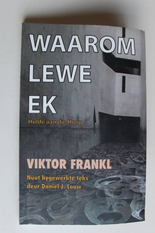 Waarom Lewe Ek - Viktor Frankl -Hulde Aan Die Hoop Met Nuut Bygewerkte Teks deur Daniel J. Louw