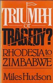 TRIUMPH OR TRAGEDY? RHODESIA TO ZIMBABWE by Miles Hudson