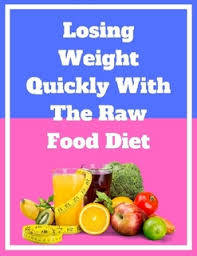 Losing Weight Quickly With the Raw Food Diet