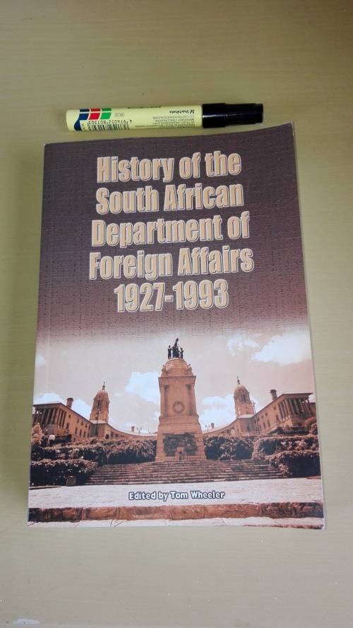 HISTORY OF THE SOUTH AFRICAN DEPARTMENT OF FOREIGN AFFAIRS 1927 - 1993 Edited by Tom Wheeler