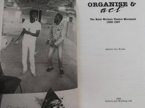 ORGANISE & ACT The Natal Workers Theatre Movement 1983 - 1987 ASTRID  von KOTZE  ( Organize and )