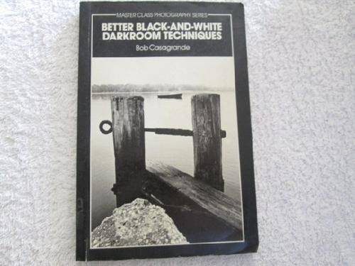 Better Black and White Darkroom Techniques - Bob Casagrande