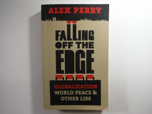 Falling Off the Edge : Globalization, World Peace & Other Lies - Alex Perry