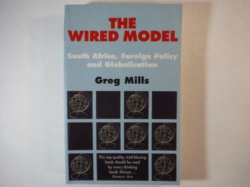 The Wired Model : South Africa, Foreign Policy and Globalisation - Greg Mills