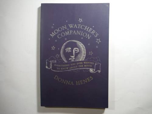 Moon Watcher`s Companion : Everything You Ever Wanted to Know About the Moon - Donna Henes