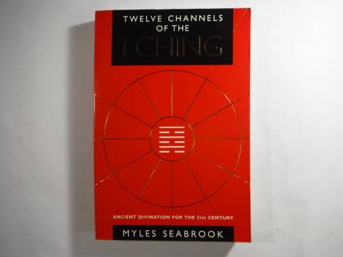 Twelve Channels of the I Ching : Ancient Divination for the 21st Century - Myles Seabrook