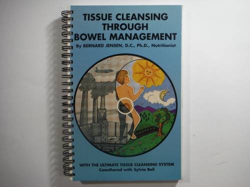 Tissue Cleansing Through Bowel Management - Bernard Jensen, D.C.,Ph.D.,Nutritionist