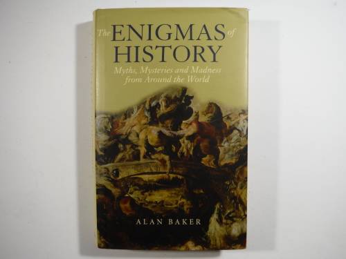 The Enigmas of History : Myths, Mysteries and Madness From Around the World - Alan Baker
