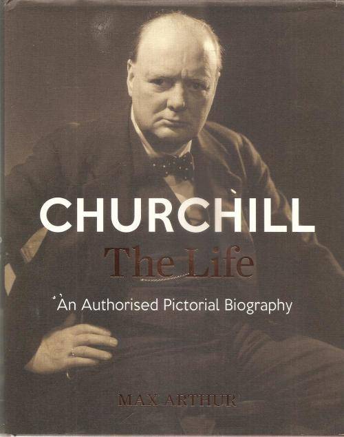 Churchill - The Life - An Authorised Pictorial Biography By: Max Arthur