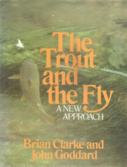 The Trout and the Fly - A New Approach By: Brian Clarke & John Goddard