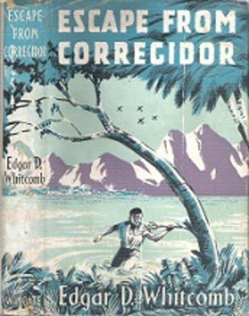 Escape From Corregidor - By Edgar D. Whitcomb