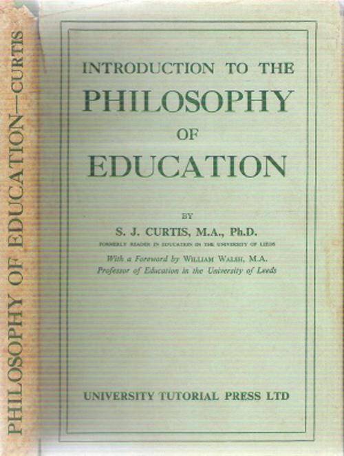 Introduction to the Philosophy of Education By: S. J. Curtis, M. A., Ph.D