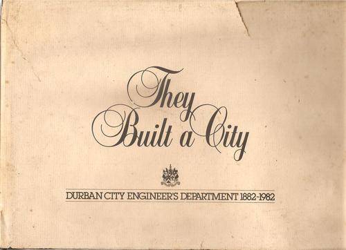 They Built a City - Durban City Engineer's Department 1882 - 1982  B: Rory Lynsky