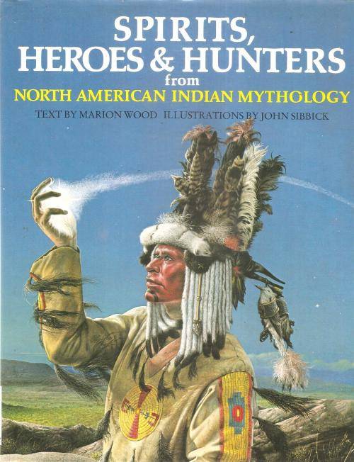 Spirits, Heroes & Hunters from North American Indian Mythology By: Marion Wood