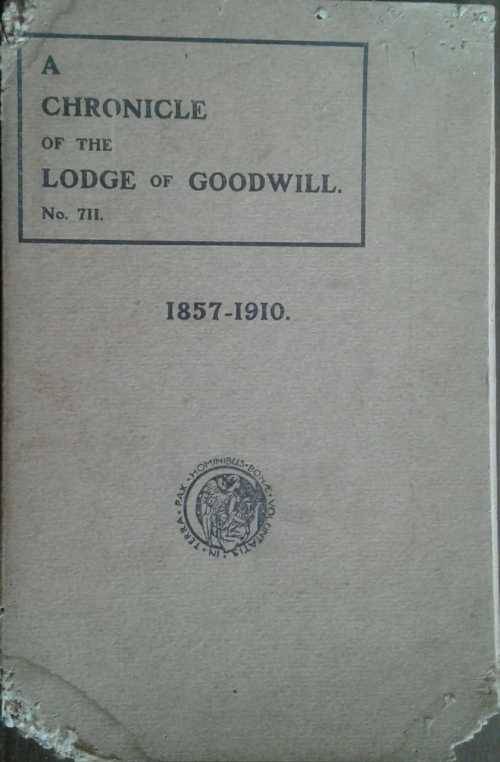 A Chronicle of The Lodge of Goodwill no 711 1857-1910 by Bro Thos N Cranstoun-Day