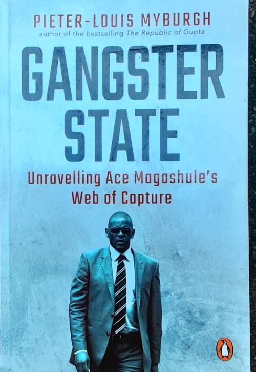 Gangster State, Unravelling Ace Magashule`s Web of Capture by Pieter-Louis Myburgh