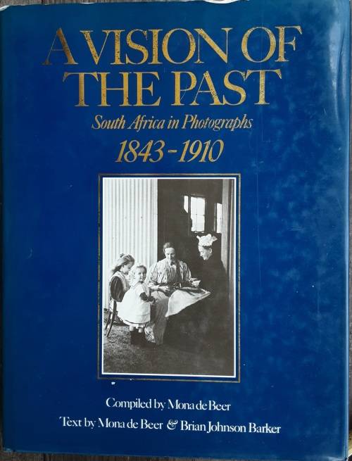 A Vision of the Past South Africa in Photographs 1843-1910 by Mona De Beer