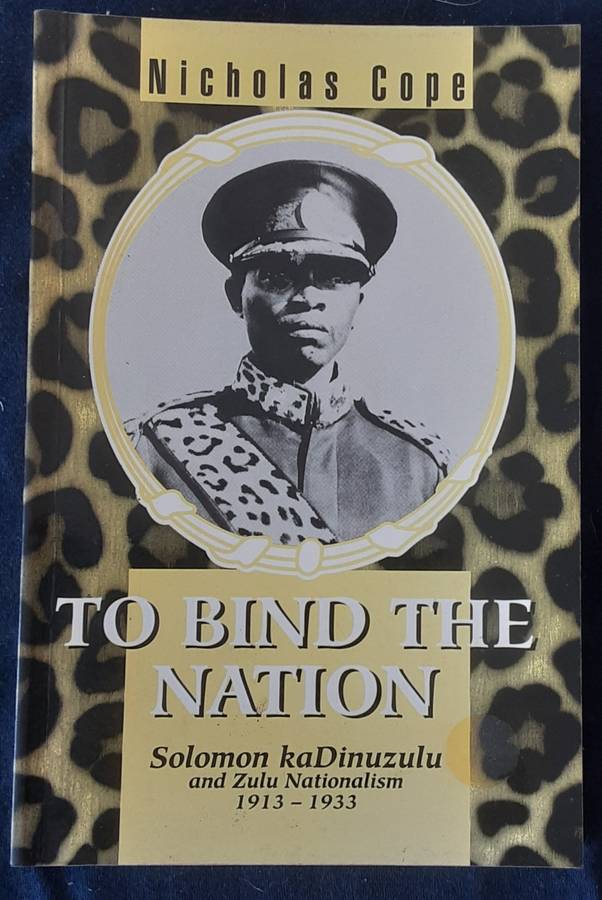 To Bind the Nation, Solomon kaDinuzulu and Zulu Nationalism 1913 1933 by Nicholas Cope