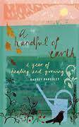 A Handful of Earth - A year of healing and growing by Barney Bardsley