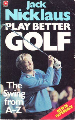 Play better Golf (The Swing from A - Z) by JACK NICKLAUS