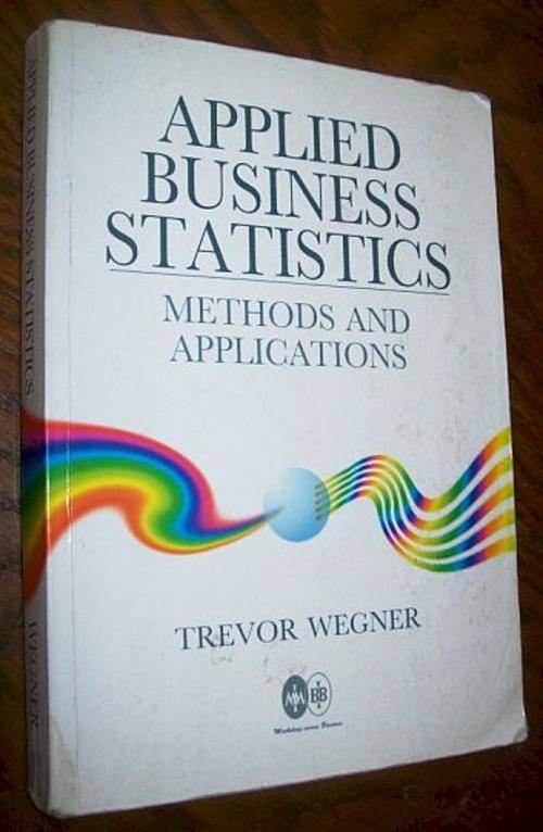 Applied Business Statistics: Methods and Applications By Trevor Wegner