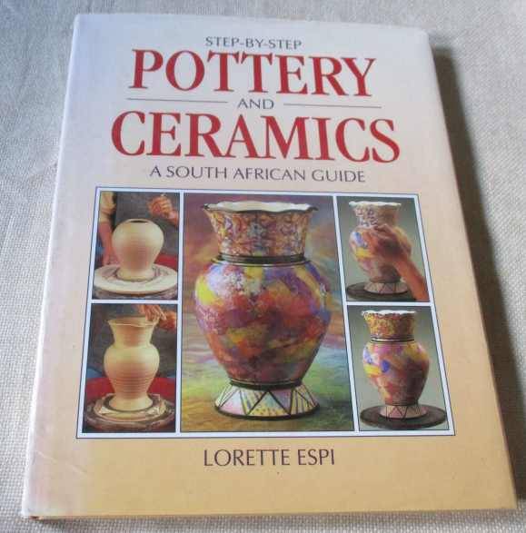 STEP- BY-STEP POTTERY AND CERAMICS - A SOUTH AFRICAN GUIDE - LORETTE ESPI