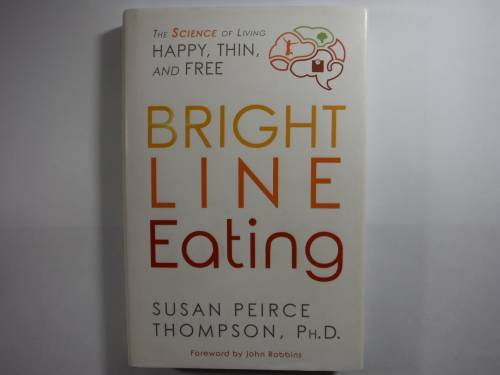 Bright Line Eating : The Science of Living Happy, Thin, and Free - Susan Peirce Thompson, PH.D.
