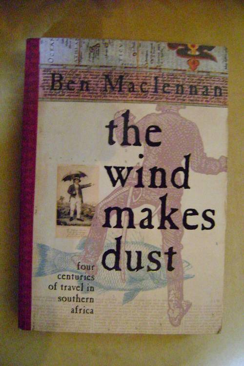 The Wind Makes Dust ; four centuries of travel in Southern Africa - Ben Maclennan