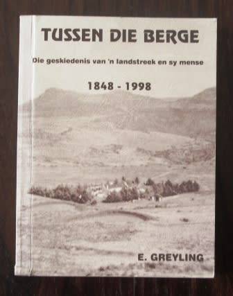 Tussen Die Berge Die geskiedenis van `n landstreek en sy mense 1848 - 1998 . E.Greyling  Ltd 80/150