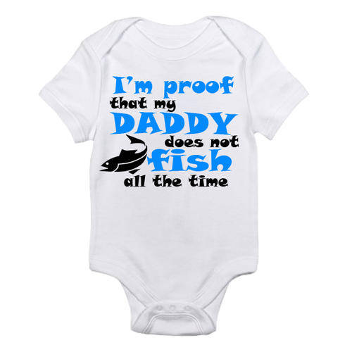 i'm proof that my daddy does not fish all the time  - BABY Onesie