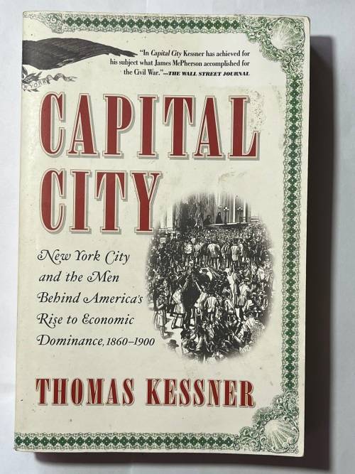 Capital City: New York City and the Men Behind America`s Rise to Economic Dominance, 1860-1900