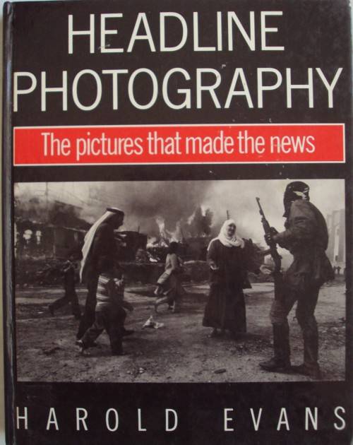 Headline Photography  The Pictures That Made The News  Harold Evans