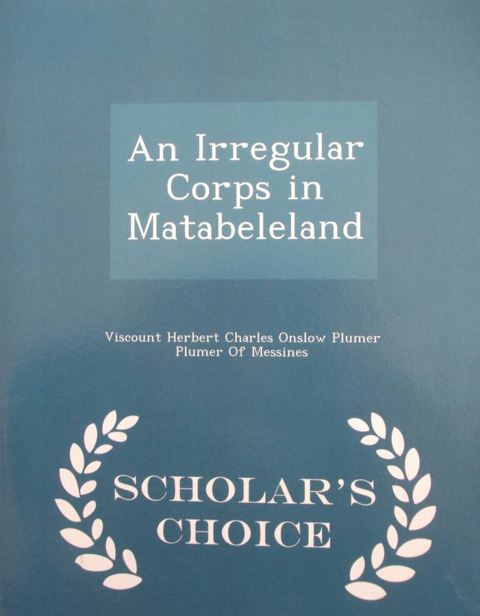 An Irregular Corps in Matabeleland  Scholars Choice  Author: Lieut. Col Herbert Plumer