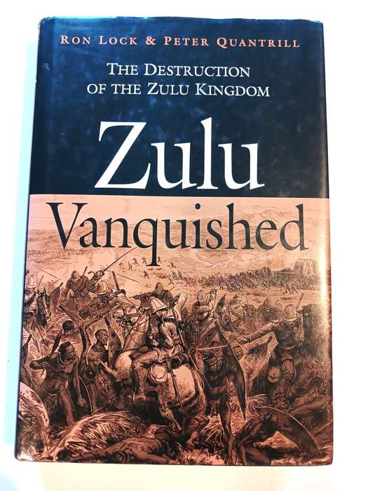 Zulu Vanquished, The Destruction of the Zulu Kingdom by Ron Lock & Peter Quantrill