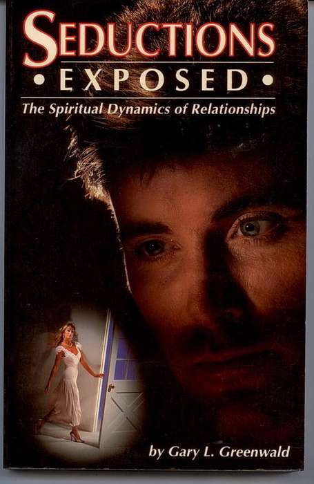 SEDUCTIONS EXPOSED by Gary L. Greenwald. The Spiritual dynamics of relationships