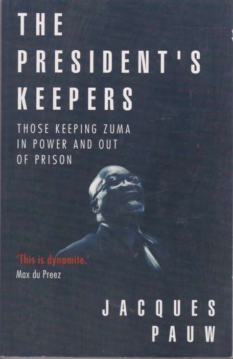 President`s Keepers: Those keeping Zuma in power and out of prison by Jacques Pauw