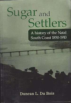 SUGAR and SETTLERS - A history of the Natal South Coast 1850-1910 by Duncan L Du Bois