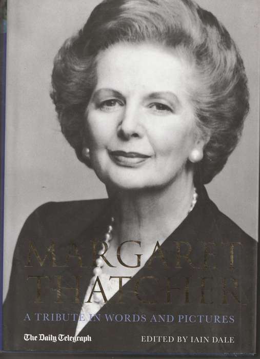 MARGARET THATCHER: A TRIBUTE IN WORDS AND PICTURES edited by Iain Dale