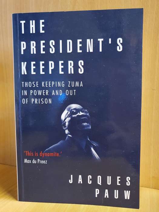 The President`s Keepers - Those Keeping Zuma in Power and Out of Prison: Jacques Pauw