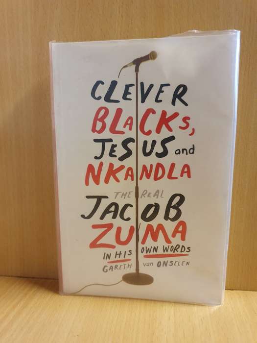 Clever Blacks, Jesus and Nkandla The Real Jacob Zuma in His own Words: Gareth van Onselen