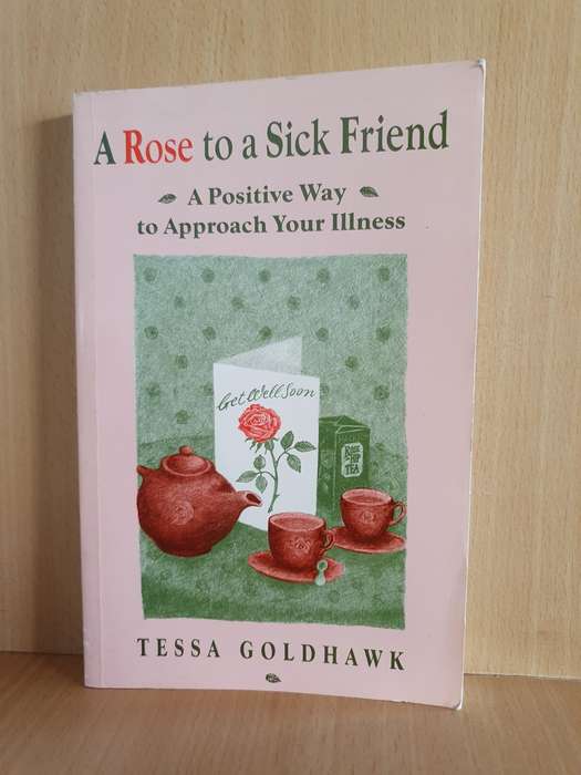 A Rose to a Sick Friend - A Positive Way to Approach Illness: Tessa Goldhawk (Paperback)