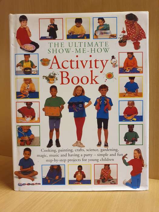 The Ultimate Show-Me-How Activity Book - Cooking, Painting, Crafts, Science, Gardening, Magic