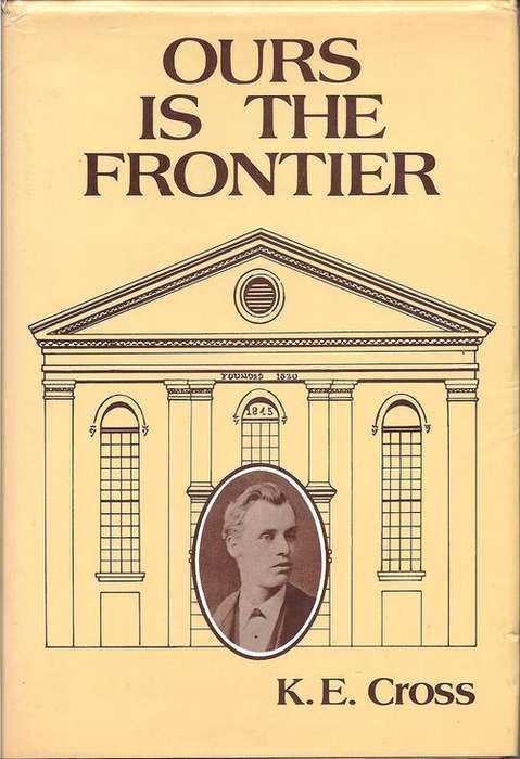 OURS IS THE FRONTIER: A LIFE OF G.W. CROSS A BAPTIST PIONEER - K. E. CROSS