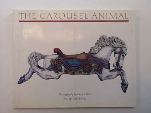 The Carousel Animal:  photographs by Gary Sinick, and text by Tobin Fraley