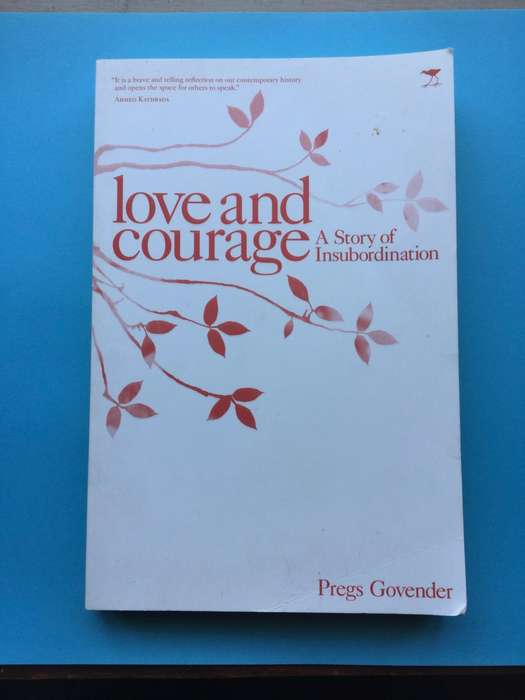 Love and Courage, A Story of Insubordination by Pregs Govender