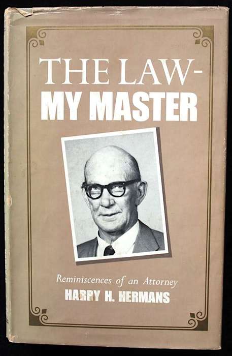 THE LAW - MY MASTER Reminiscences of and Attorney by Harry H. Hermans