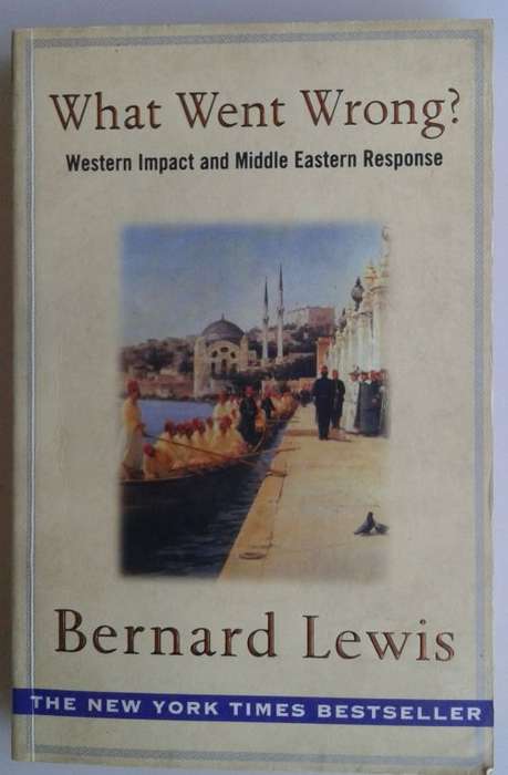 What went wrong (Western impact and Middle Eastern response) by Bernard Lewis