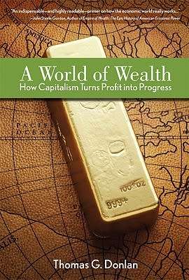 A World of Wealth: How Capitalism Turns Profits Into Progress by Thomas G. Donlan